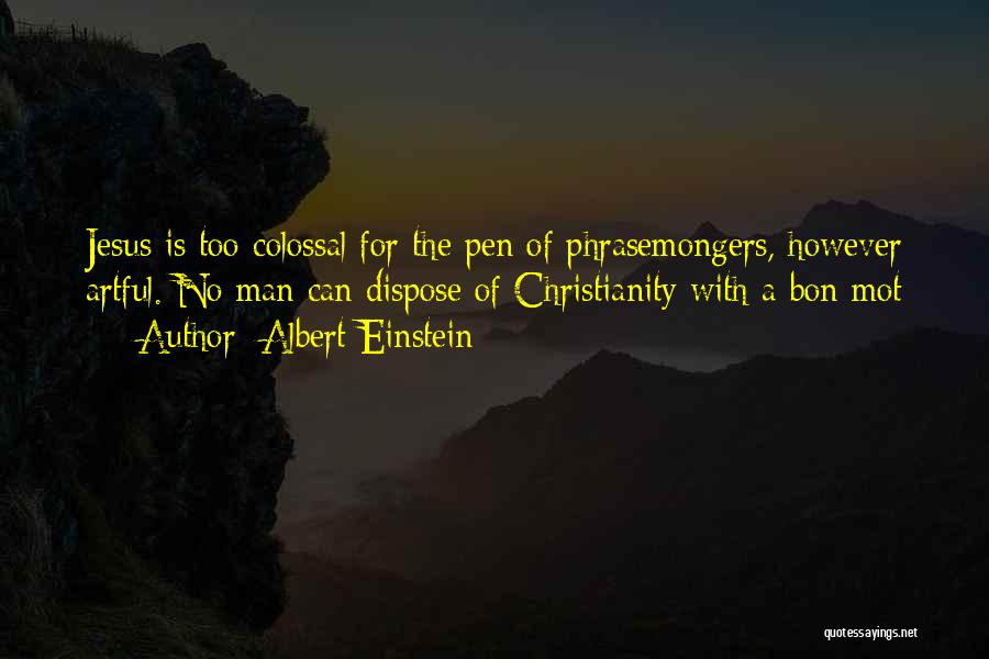 Albert Einstein Quotes: Jesus Is Too Colossal For The Pen Of Phrasemongers, However Artful. No Man Can Dispose Of Christianity With A Bon