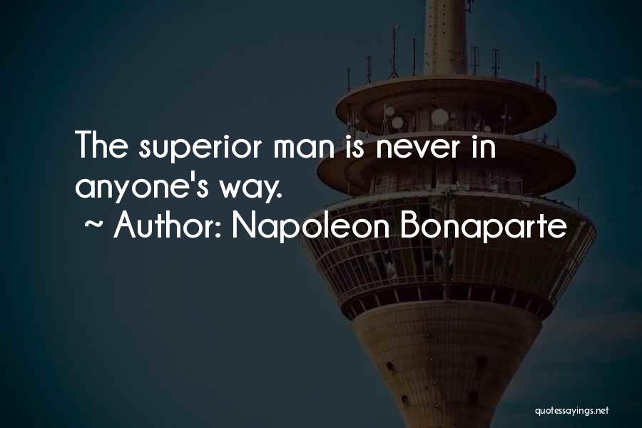 Napoleon Bonaparte Quotes: The Superior Man Is Never In Anyone's Way.