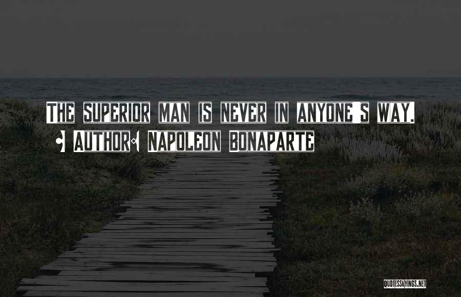 Napoleon Bonaparte Quotes: The Superior Man Is Never In Anyone's Way.