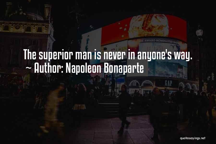 Napoleon Bonaparte Quotes: The Superior Man Is Never In Anyone's Way.