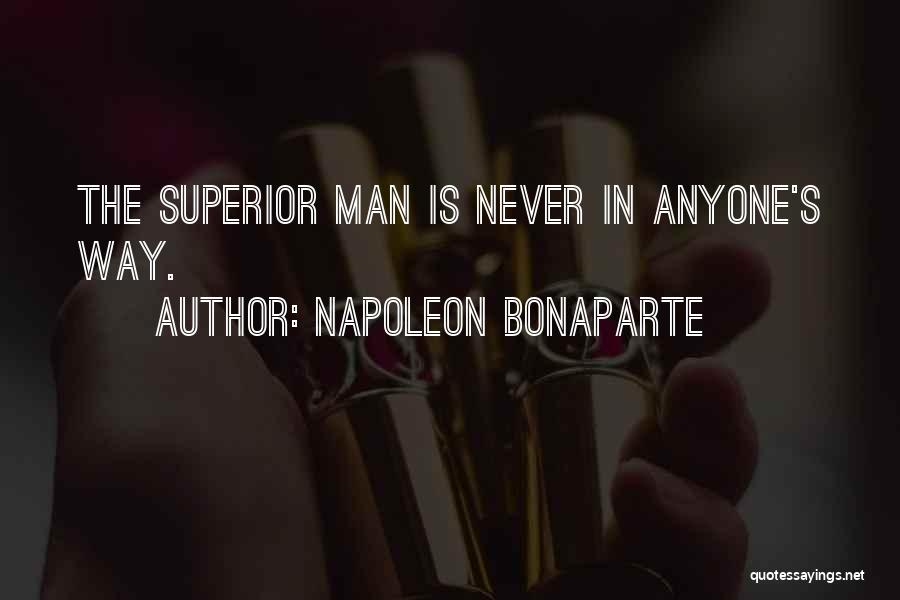 Napoleon Bonaparte Quotes: The Superior Man Is Never In Anyone's Way.