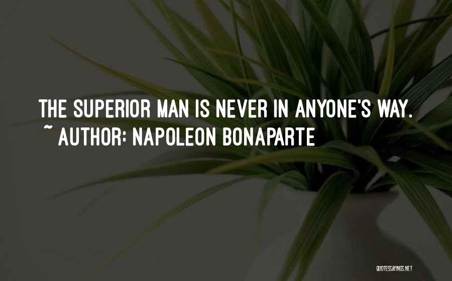 Napoleon Bonaparte Quotes: The Superior Man Is Never In Anyone's Way.