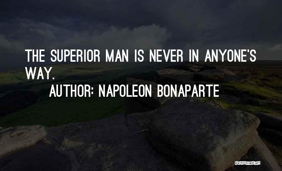 Napoleon Bonaparte Quotes: The Superior Man Is Never In Anyone's Way.