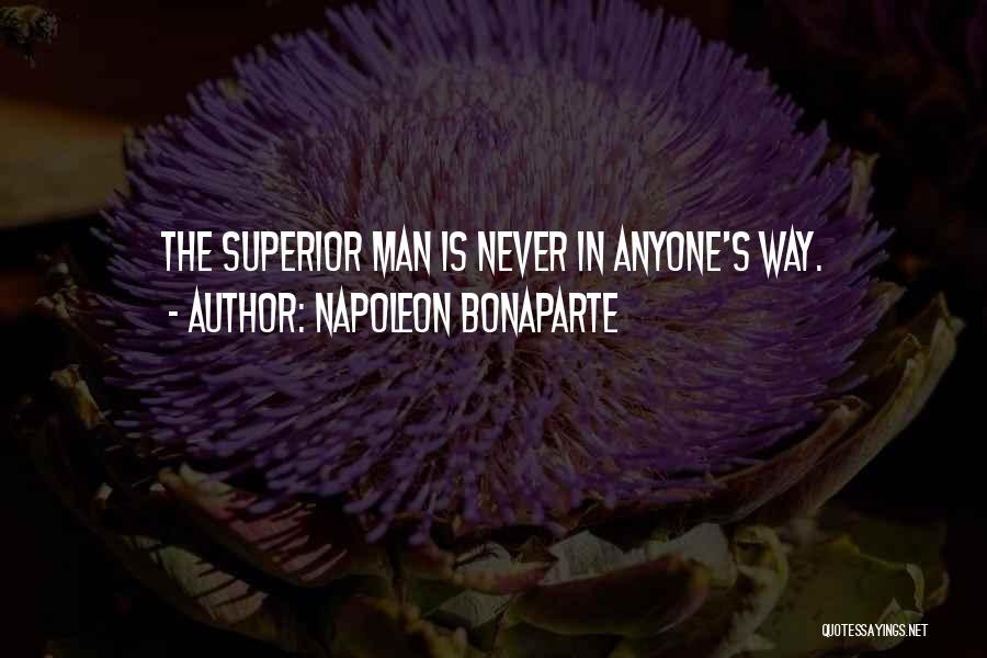 Napoleon Bonaparte Quotes: The Superior Man Is Never In Anyone's Way.