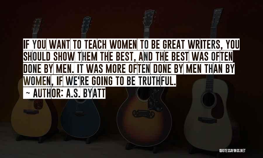 A.S. Byatt Quotes: If You Want To Teach Women To Be Great Writers, You Should Show Them The Best, And The Best Was