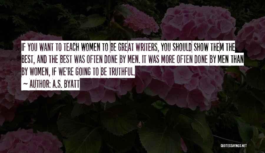 A.S. Byatt Quotes: If You Want To Teach Women To Be Great Writers, You Should Show Them The Best, And The Best Was