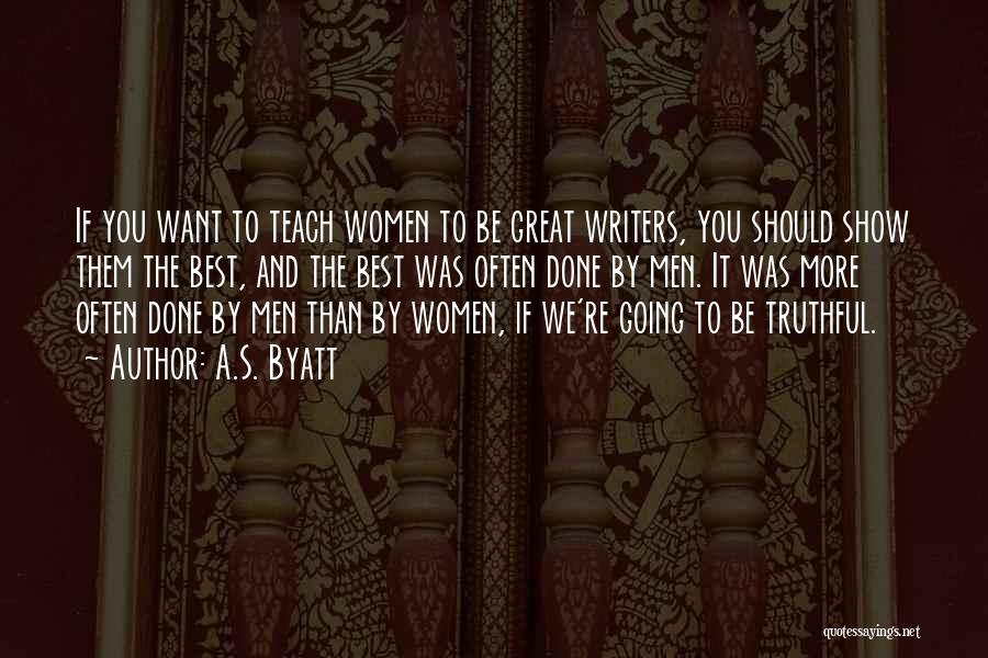 A.S. Byatt Quotes: If You Want To Teach Women To Be Great Writers, You Should Show Them The Best, And The Best Was