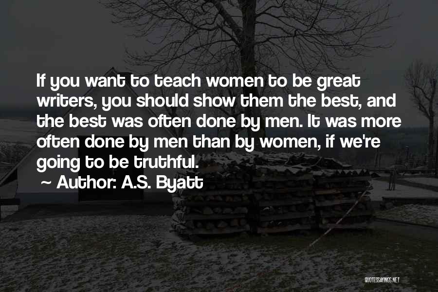 A.S. Byatt Quotes: If You Want To Teach Women To Be Great Writers, You Should Show Them The Best, And The Best Was