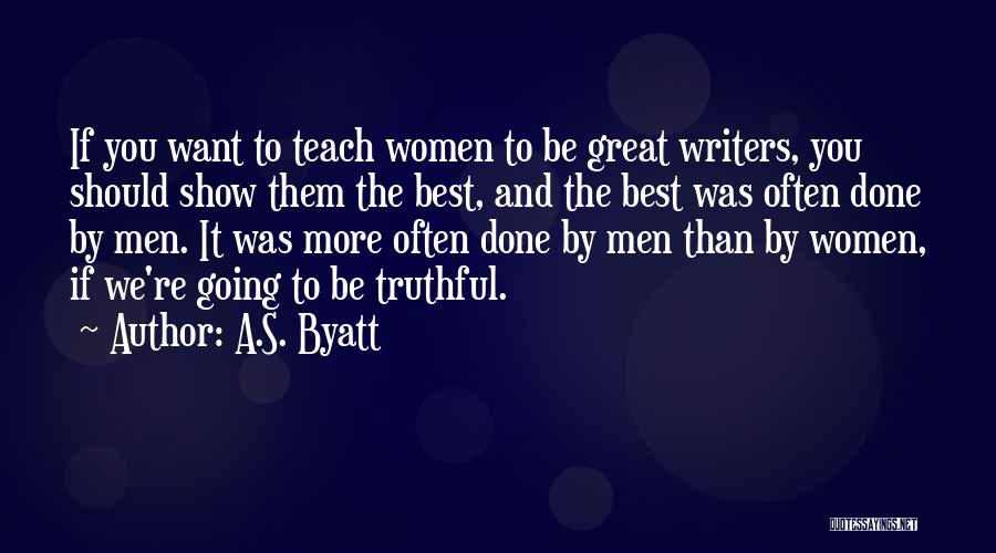 A.S. Byatt Quotes: If You Want To Teach Women To Be Great Writers, You Should Show Them The Best, And The Best Was