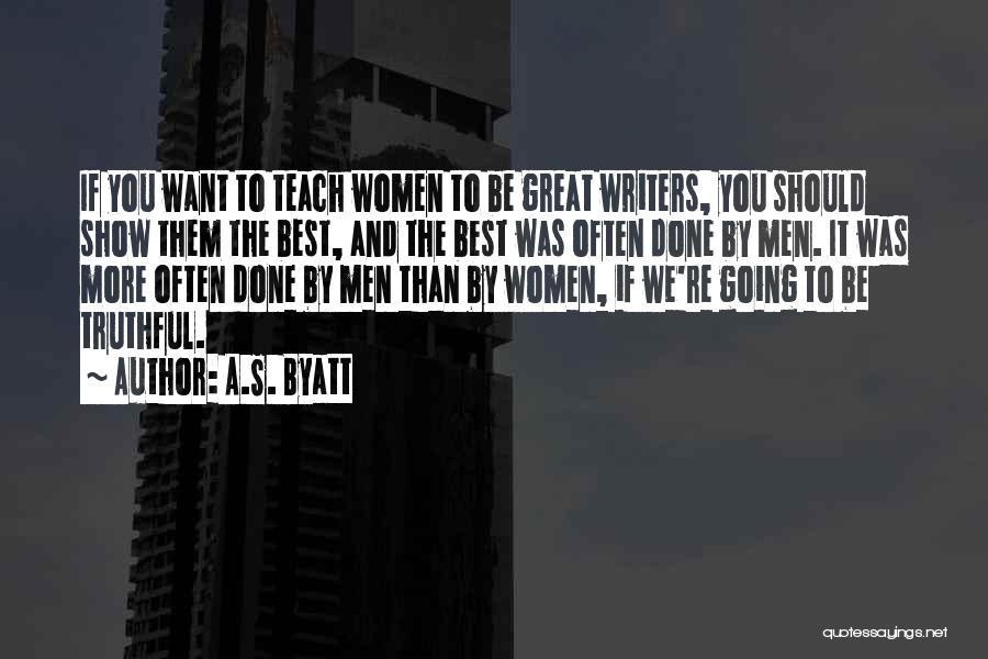 A.S. Byatt Quotes: If You Want To Teach Women To Be Great Writers, You Should Show Them The Best, And The Best Was