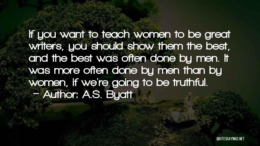 A.S. Byatt Quotes: If You Want To Teach Women To Be Great Writers, You Should Show Them The Best, And The Best Was