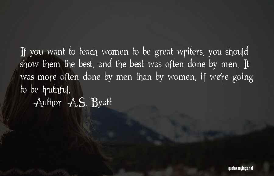A.S. Byatt Quotes: If You Want To Teach Women To Be Great Writers, You Should Show Them The Best, And The Best Was