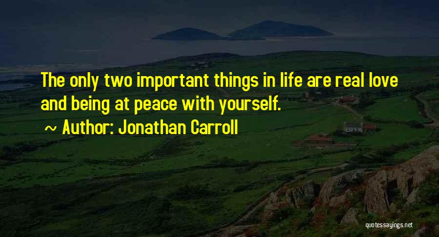 Jonathan Carroll Quotes: The Only Two Important Things In Life Are Real Love And Being At Peace With Yourself.