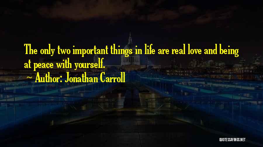 Jonathan Carroll Quotes: The Only Two Important Things In Life Are Real Love And Being At Peace With Yourself.