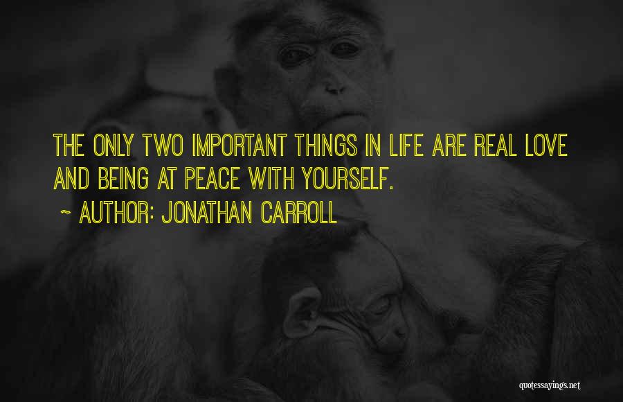 Jonathan Carroll Quotes: The Only Two Important Things In Life Are Real Love And Being At Peace With Yourself.