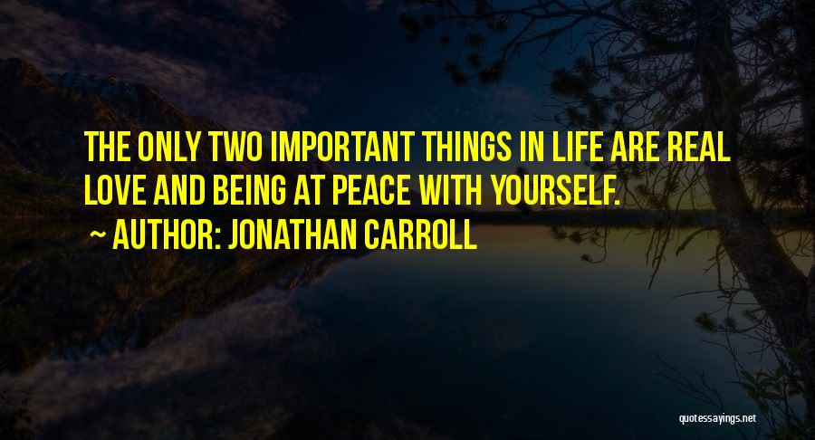 Jonathan Carroll Quotes: The Only Two Important Things In Life Are Real Love And Being At Peace With Yourself.