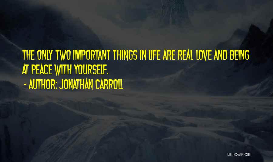Jonathan Carroll Quotes: The Only Two Important Things In Life Are Real Love And Being At Peace With Yourself.