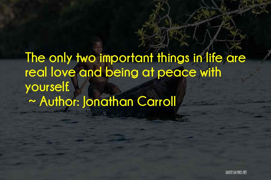 Jonathan Carroll Quotes: The Only Two Important Things In Life Are Real Love And Being At Peace With Yourself.