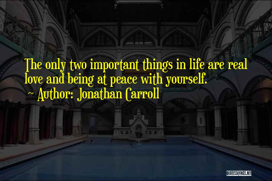 Jonathan Carroll Quotes: The Only Two Important Things In Life Are Real Love And Being At Peace With Yourself.