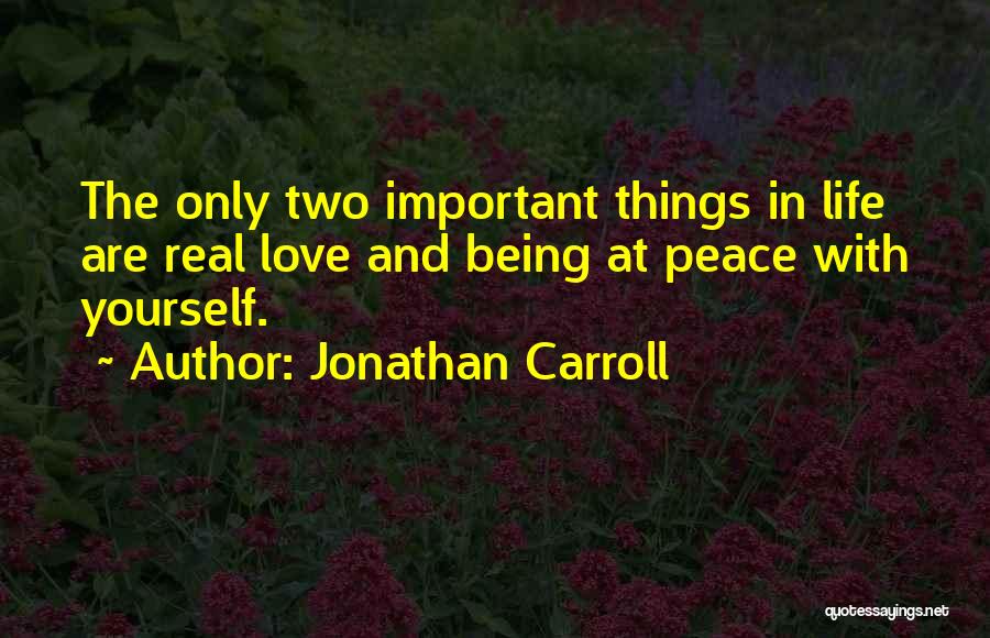 Jonathan Carroll Quotes: The Only Two Important Things In Life Are Real Love And Being At Peace With Yourself.