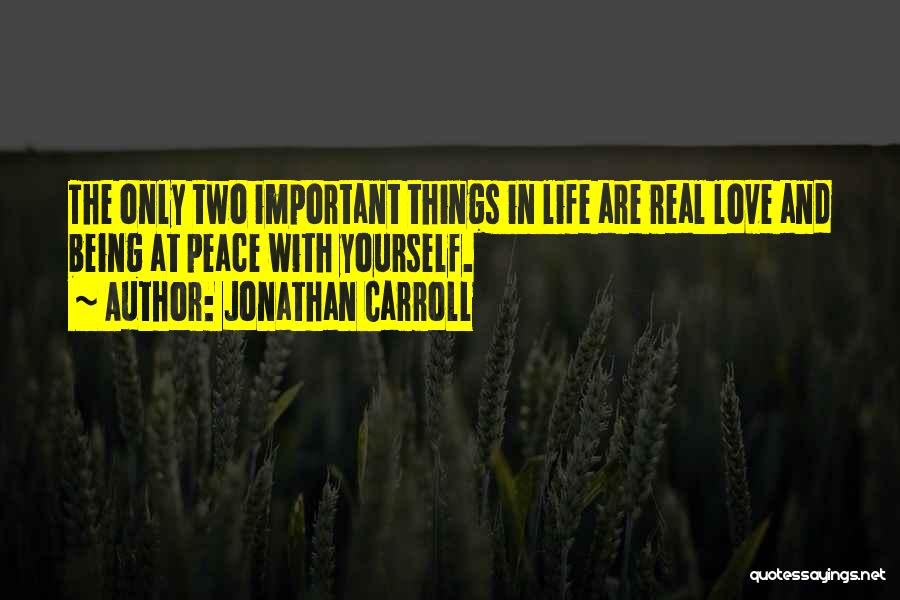 Jonathan Carroll Quotes: The Only Two Important Things In Life Are Real Love And Being At Peace With Yourself.