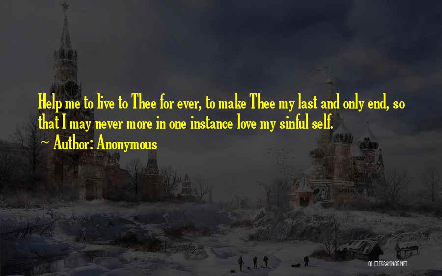 Anonymous Quotes: Help Me To Live To Thee For Ever, To Make Thee My Last And Only End, So That I May