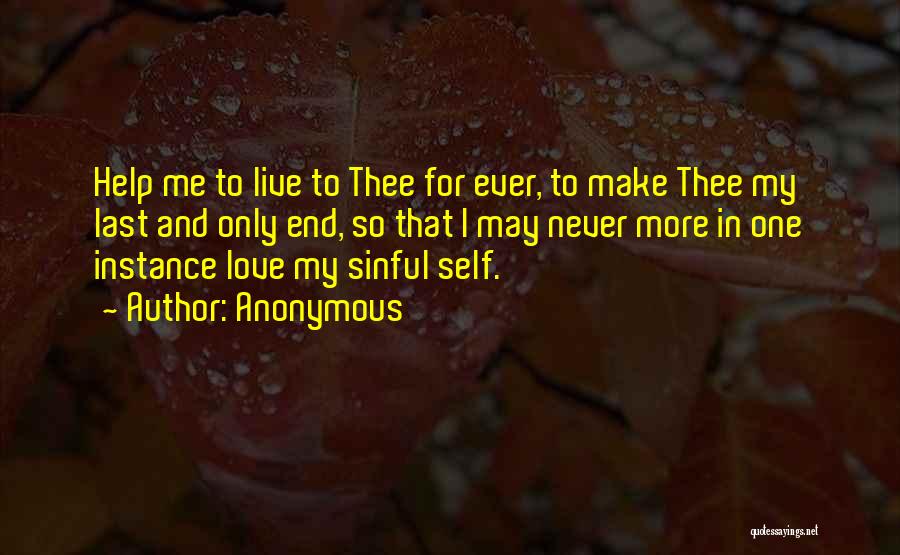 Anonymous Quotes: Help Me To Live To Thee For Ever, To Make Thee My Last And Only End, So That I May