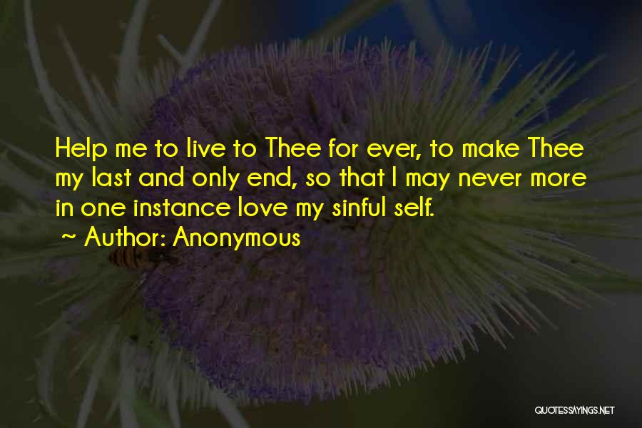 Anonymous Quotes: Help Me To Live To Thee For Ever, To Make Thee My Last And Only End, So That I May