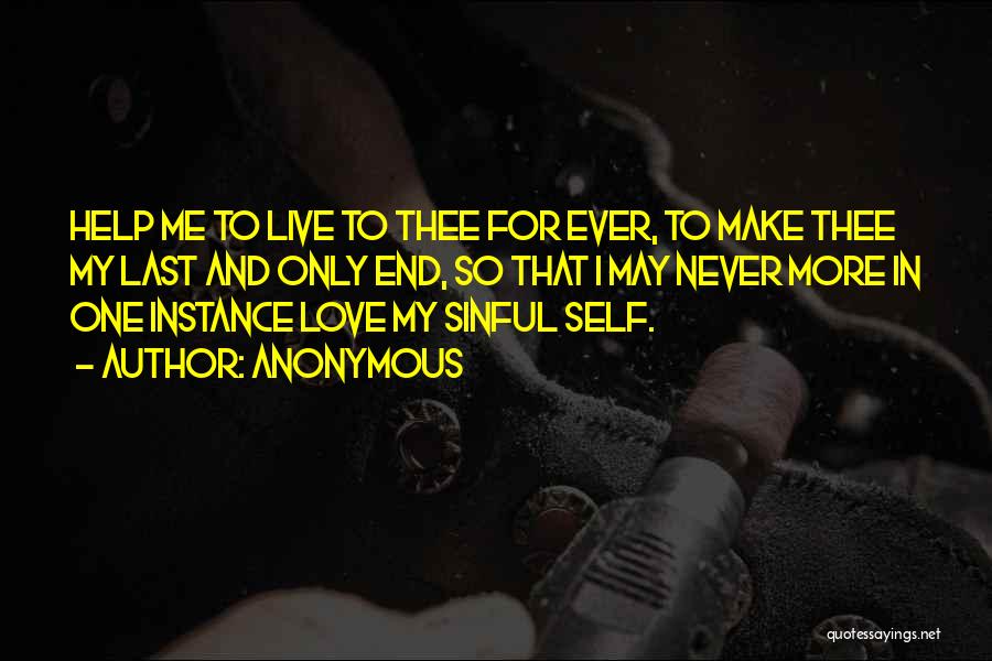 Anonymous Quotes: Help Me To Live To Thee For Ever, To Make Thee My Last And Only End, So That I May
