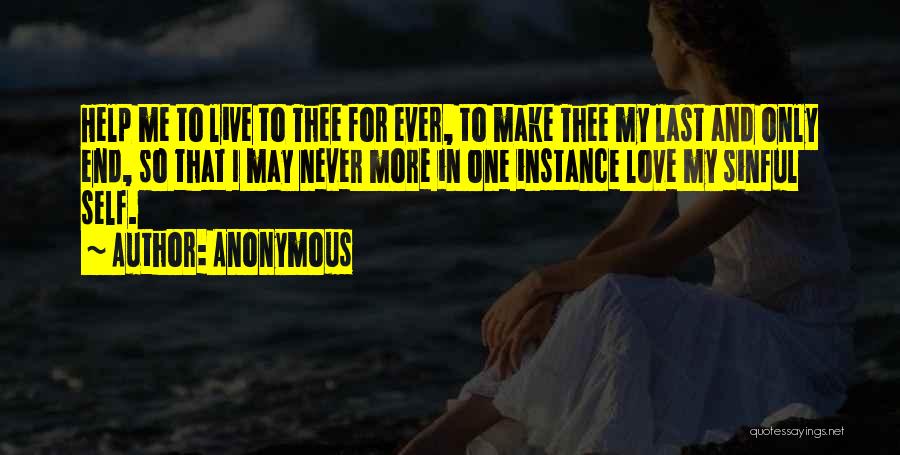 Anonymous Quotes: Help Me To Live To Thee For Ever, To Make Thee My Last And Only End, So That I May