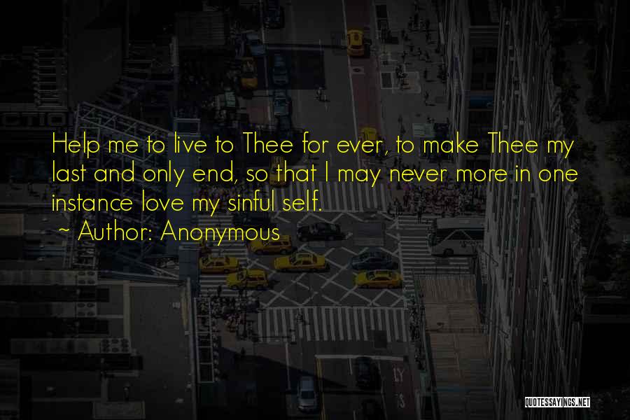 Anonymous Quotes: Help Me To Live To Thee For Ever, To Make Thee My Last And Only End, So That I May