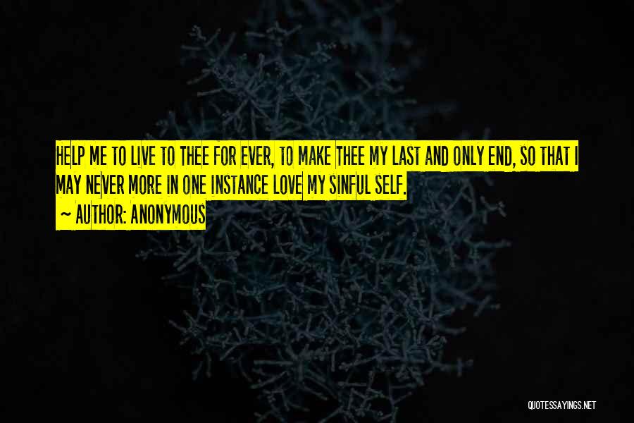 Anonymous Quotes: Help Me To Live To Thee For Ever, To Make Thee My Last And Only End, So That I May