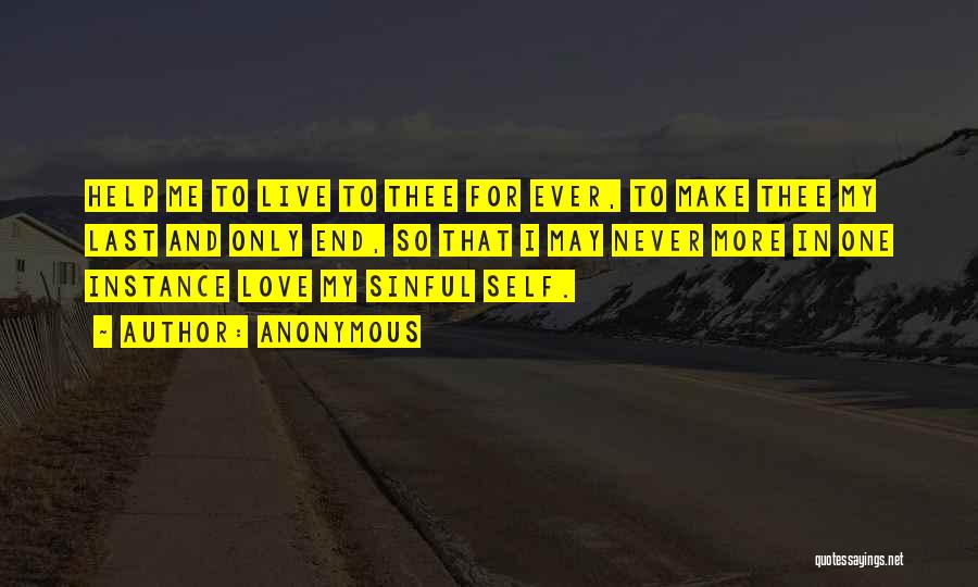 Anonymous Quotes: Help Me To Live To Thee For Ever, To Make Thee My Last And Only End, So That I May