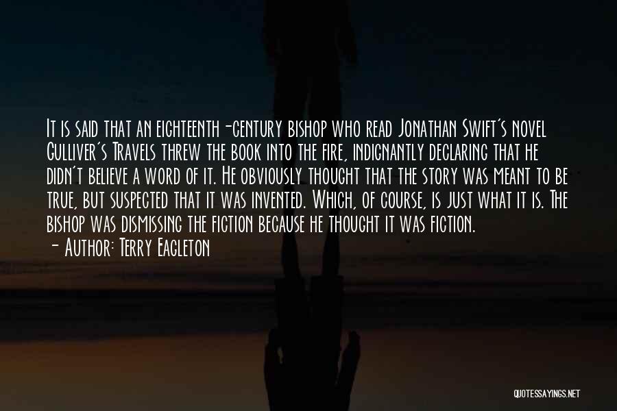 Terry Eagleton Quotes: It Is Said That An Eighteenth-century Bishop Who Read Jonathan Swift's Novel Gulliver's Travels Threw The Book Into The Fire,