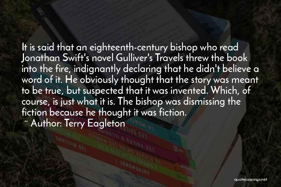 Terry Eagleton Quotes: It Is Said That An Eighteenth-century Bishop Who Read Jonathan Swift's Novel Gulliver's Travels Threw The Book Into The Fire,