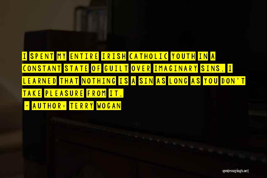 Terry Wogan Quotes: I Spent My Entire Irish Catholic Youth In A Constant State Of Guilt Over Imaginary Sins. I Learned That Nothing
