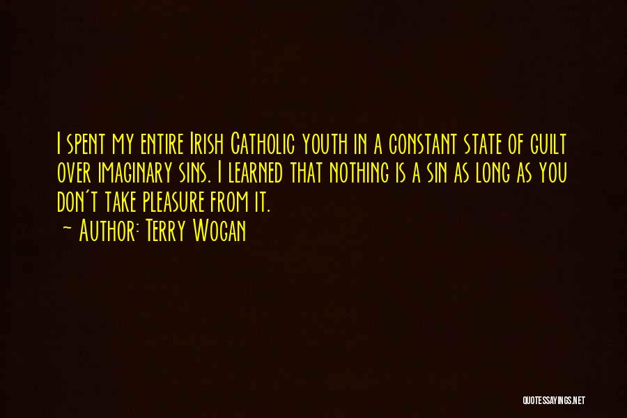 Terry Wogan Quotes: I Spent My Entire Irish Catholic Youth In A Constant State Of Guilt Over Imaginary Sins. I Learned That Nothing