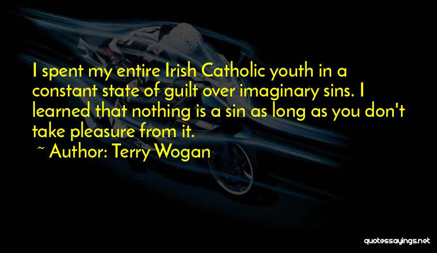 Terry Wogan Quotes: I Spent My Entire Irish Catholic Youth In A Constant State Of Guilt Over Imaginary Sins. I Learned That Nothing