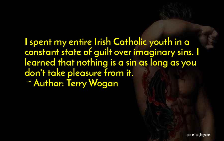 Terry Wogan Quotes: I Spent My Entire Irish Catholic Youth In A Constant State Of Guilt Over Imaginary Sins. I Learned That Nothing