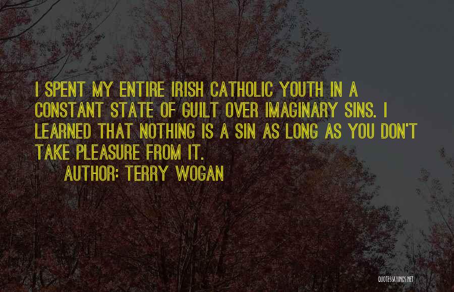 Terry Wogan Quotes: I Spent My Entire Irish Catholic Youth In A Constant State Of Guilt Over Imaginary Sins. I Learned That Nothing