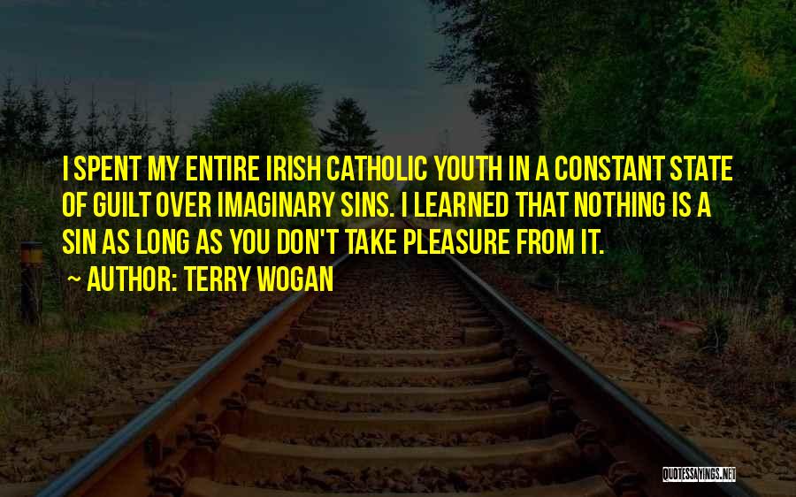 Terry Wogan Quotes: I Spent My Entire Irish Catholic Youth In A Constant State Of Guilt Over Imaginary Sins. I Learned That Nothing
