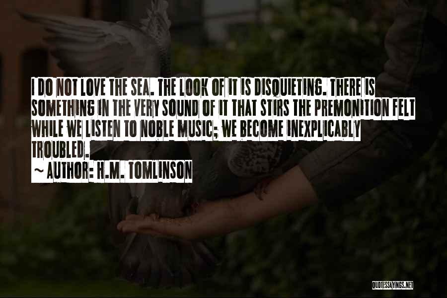 H.M. Tomlinson Quotes: I Do Not Love The Sea. The Look Of It Is Disquieting. There Is Something In The Very Sound Of