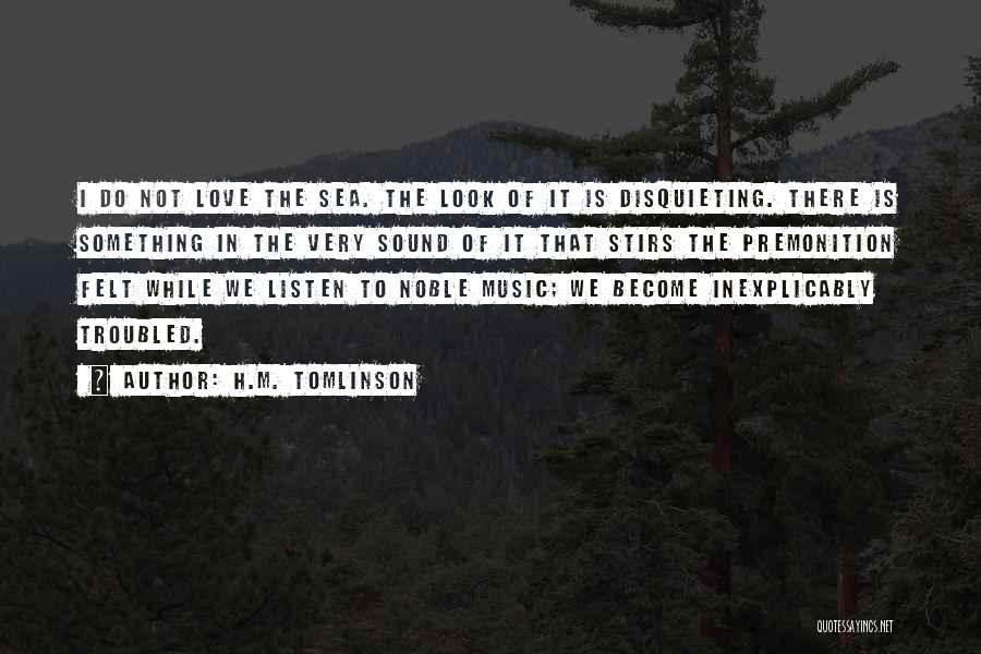 H.M. Tomlinson Quotes: I Do Not Love The Sea. The Look Of It Is Disquieting. There Is Something In The Very Sound Of