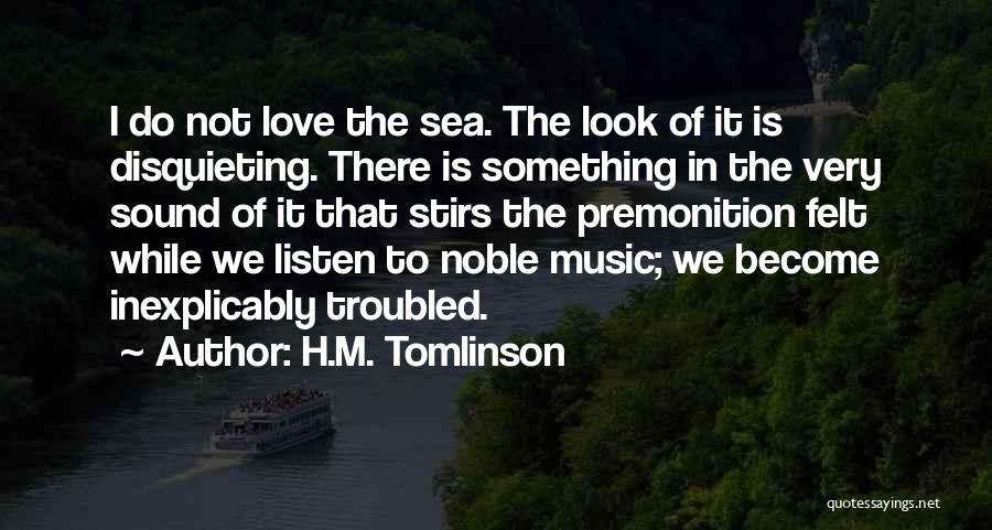 H.M. Tomlinson Quotes: I Do Not Love The Sea. The Look Of It Is Disquieting. There Is Something In The Very Sound Of