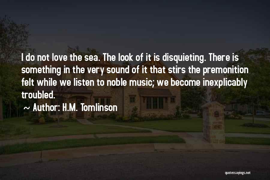 H.M. Tomlinson Quotes: I Do Not Love The Sea. The Look Of It Is Disquieting. There Is Something In The Very Sound Of