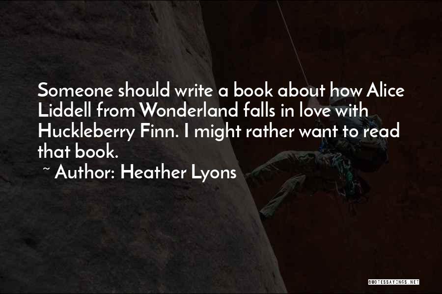 Heather Lyons Quotes: Someone Should Write A Book About How Alice Liddell From Wonderland Falls In Love With Huckleberry Finn. I Might Rather