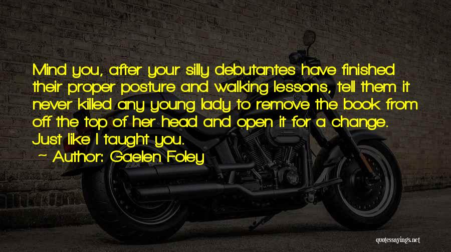 Gaelen Foley Quotes: Mind You, After Your Silly Debutantes Have Finished Their Proper Posture And Walking Lessons, Tell Them It Never Killed Any