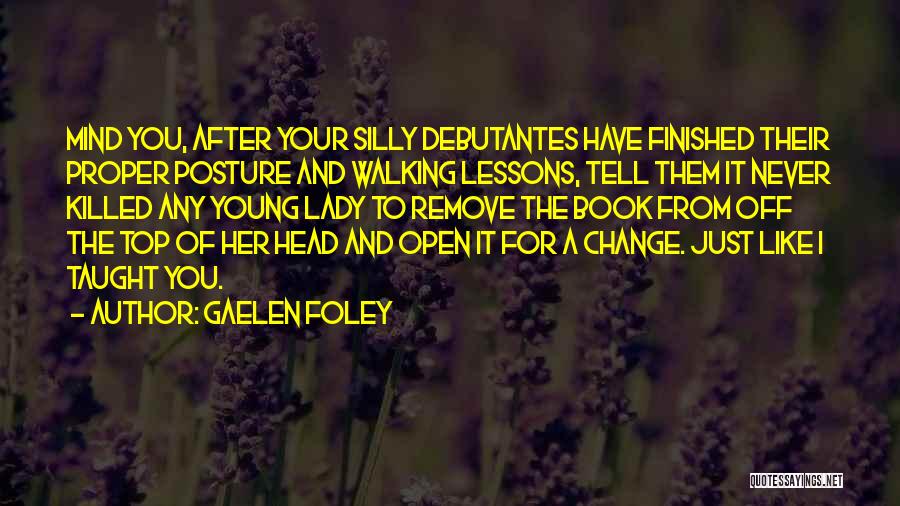 Gaelen Foley Quotes: Mind You, After Your Silly Debutantes Have Finished Their Proper Posture And Walking Lessons, Tell Them It Never Killed Any