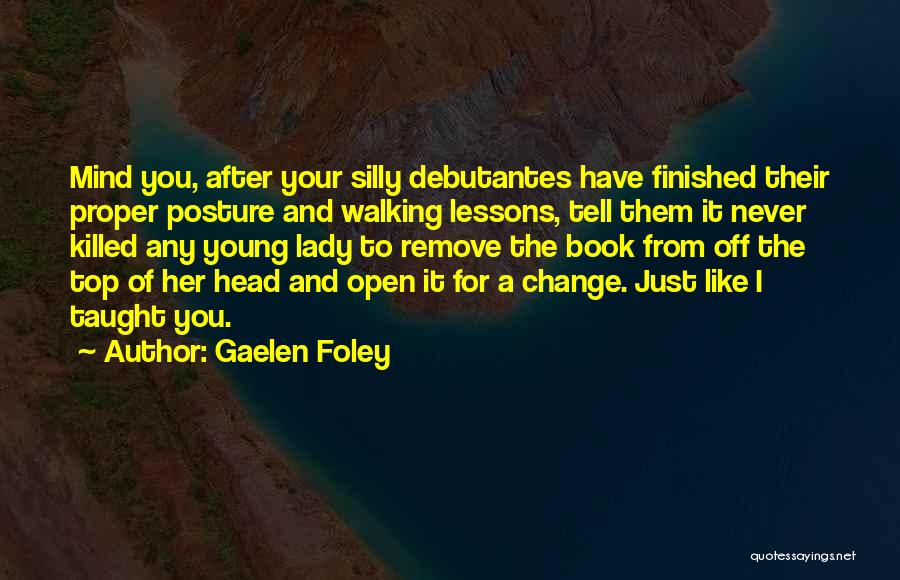 Gaelen Foley Quotes: Mind You, After Your Silly Debutantes Have Finished Their Proper Posture And Walking Lessons, Tell Them It Never Killed Any