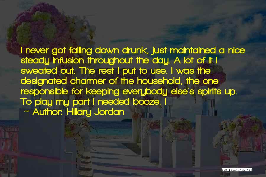 Hillary Jordan Quotes: I Never Got Falling-down Drunk, Just Maintained A Nice Steady Infusion Throughout The Day. A Lot Of It I Sweated